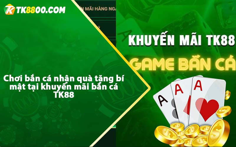 Chơi bắn cá nhận quà tặng bí mật tại khuyến mãi bắn cá TK88