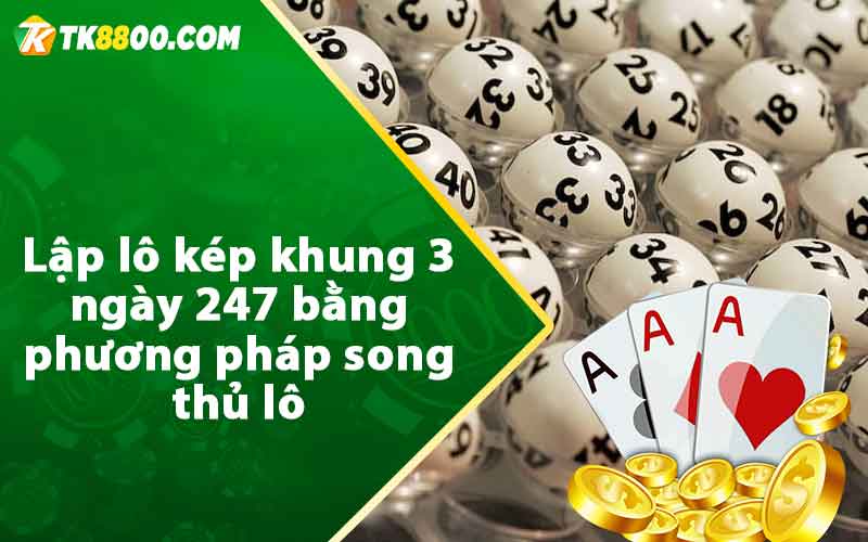 Lập lô kép khung 3 ngày 247 bằng phương pháp song thủ lô 