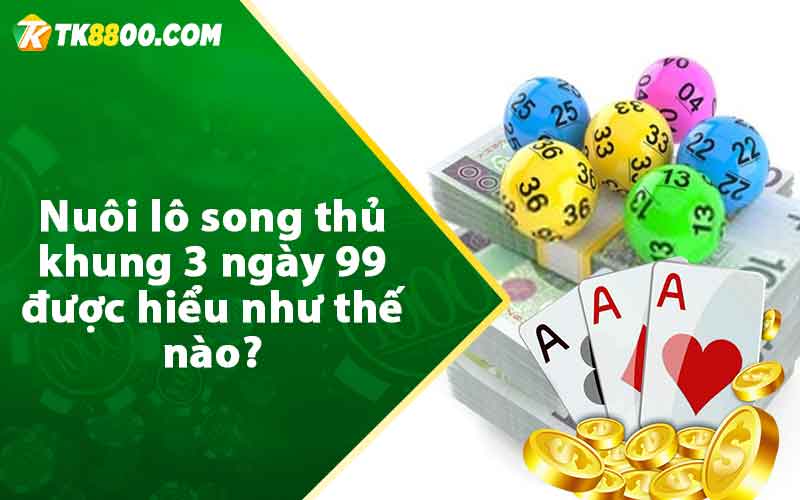 Nuôi lô song thủ khung 3 ngày 99 được hiểu như thế nào?