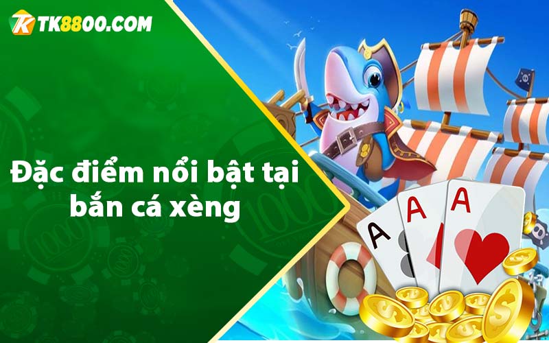 Đặc điểm nổi bật tại bắn cá xèng